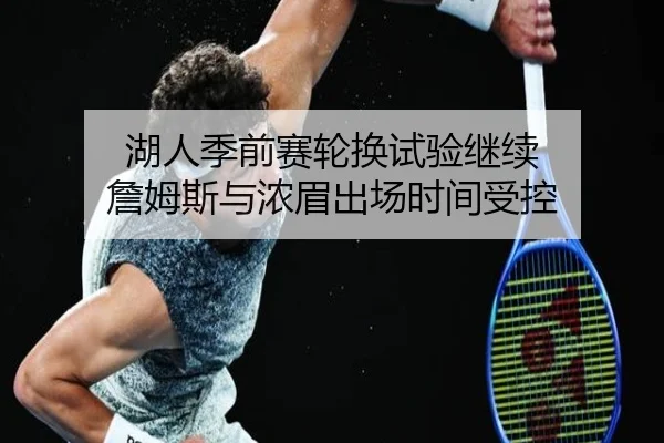 湖人季前赛轮换试验继续 詹姆斯与浓眉出场时间受控